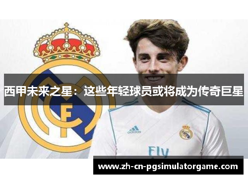 西甲未来之星：这些年轻球员或将成为传奇巨星