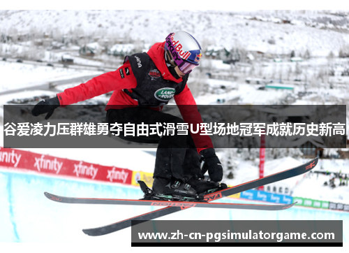 谷爱凌力压群雄勇夺自由式滑雪U型场地冠军成就历史新高