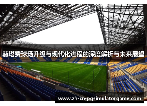 赫塔费球场升级与现代化进程的深度解析与未来展望