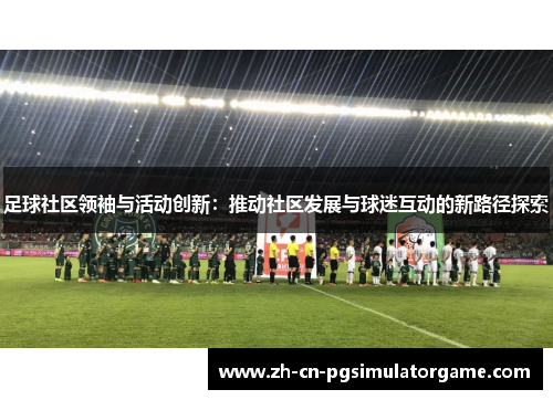 足球社区领袖与活动创新：推动社区发展与球迷互动的新路径探索