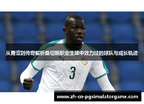 从青涩到传奇解析桑切斯职业生涯中效力过的球队与成长轨迹