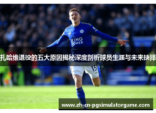 扎哈维退役的五大原因揭秘深度剖析球员生涯与未来抉择