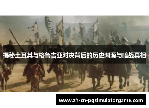 揭秘土耳其与格鲁吉亚对决背后的历史渊源与暗战真相