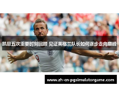 凯恩五次重要时刻回顾 见证英格兰队长如何逐步走向巅峰