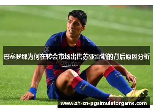 巴塞罗那为何在转会市场出售苏亚雷斯的背后原因分析