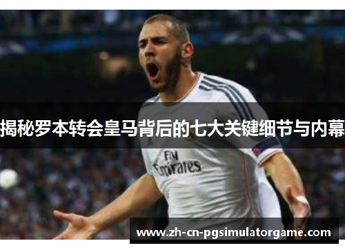 揭秘罗本转会皇马背后的七大关键细节与内幕