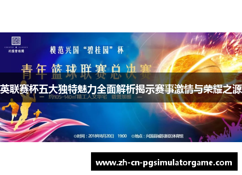 英联赛杯五大独特魅力全面解析揭示赛事激情与荣耀之源