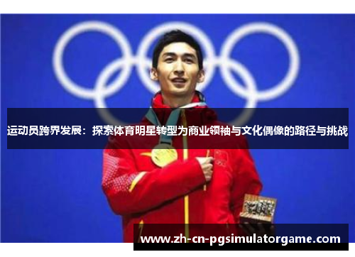 运动员跨界发展：探索体育明星转型为商业领袖与文化偶像的路径与挑战