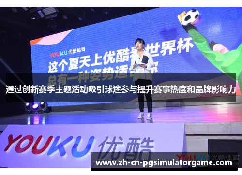 通过创新赛季主题活动吸引球迷参与提升赛事热度和品牌影响力